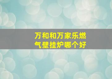 万和和万家乐燃气壁挂炉哪个好