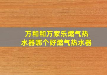 万和和万家乐燃气热水器哪个好燃气热水器