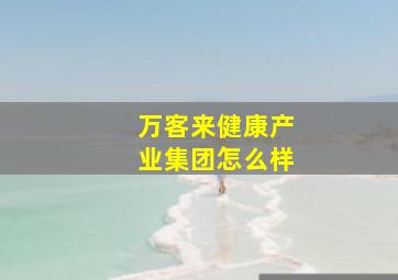 万客来健康产业集团怎么样