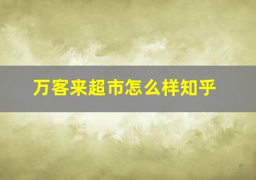 万客来超市怎么样知乎