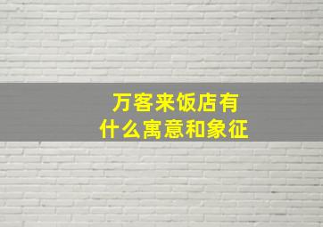 万客来饭店有什么寓意和象征