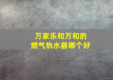 万家乐和万和的燃气热水器哪个好