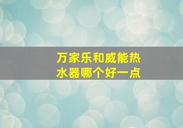 万家乐和威能热水器哪个好一点