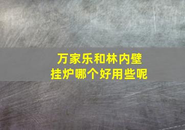 万家乐和林内壁挂炉哪个好用些呢