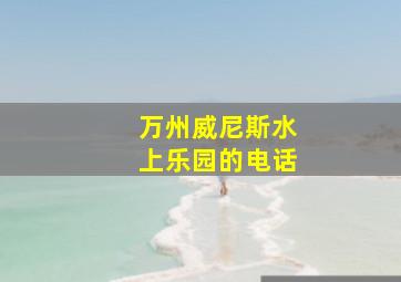 万州威尼斯水上乐园的电话