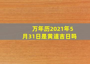 万年历2021年5月31日是黄道吉日吗