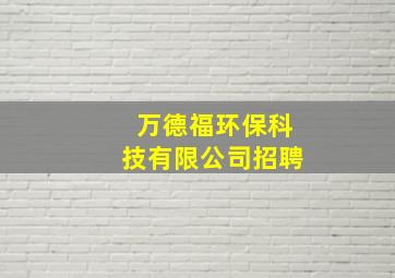 万德福环保科技有限公司招聘