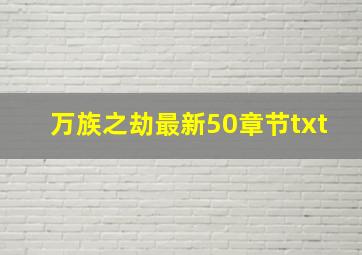 万族之劫最新50章节txt