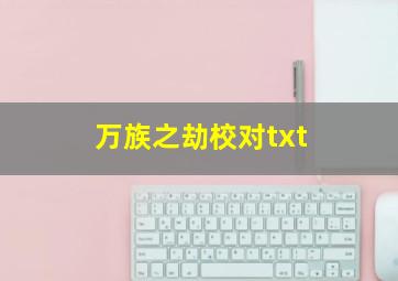 万族之劫校对txt