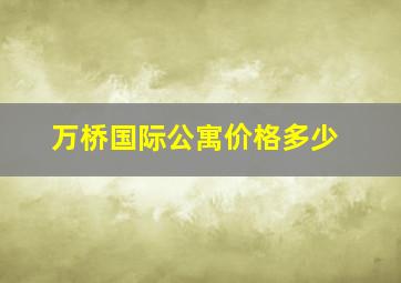 万桥国际公寓价格多少