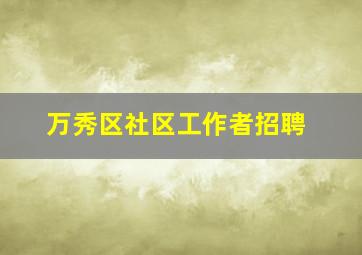 万秀区社区工作者招聘