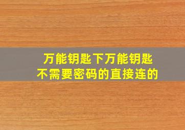 万能钥匙下万能钥匙不需要密码的直接连的