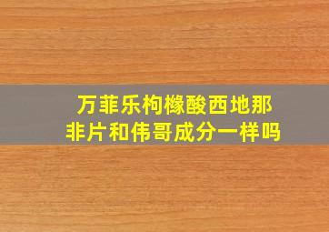 万菲乐枸橼酸西地那非片和伟哥成分一样吗