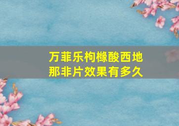 万菲乐枸橼酸西地那非片效果有多久