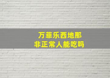 万菲乐西地那非正常人能吃吗