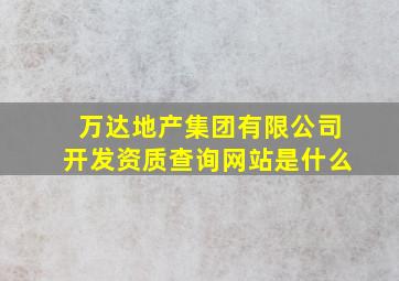 万达地产集团有限公司开发资质查询网站是什么