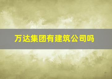 万达集团有建筑公司吗