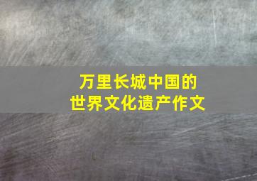 万里长城中国的世界文化遗产作文