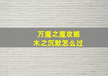 万魔之魔攻略木之沉默怎么过