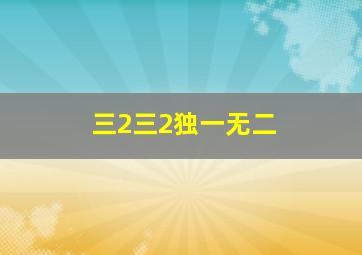 三2三2独一无二