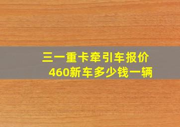 三一重卡牵引车报价460新车多少钱一辆