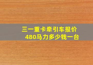 三一重卡牵引车报价480马力多少钱一台