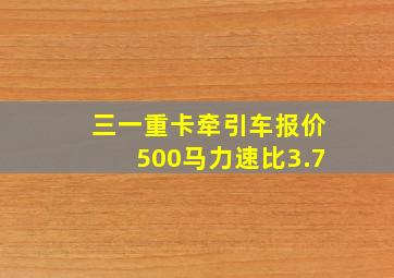 三一重卡牵引车报价500马力速比3.7