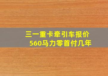 三一重卡牵引车报价560马力零首付几年