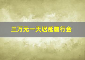 三万元一天迟延履行金