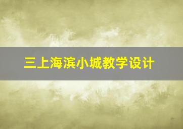 三上海滨小城教学设计