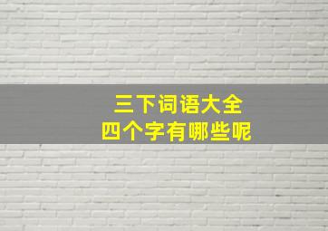 三下词语大全四个字有哪些呢