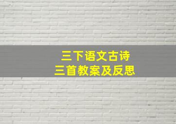 三下语文古诗三首教案及反思