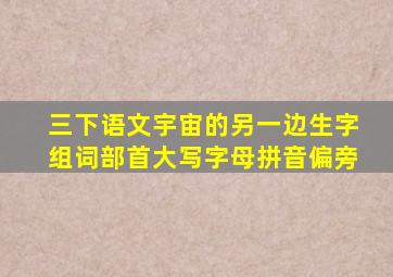 三下语文宇宙的另一边生字组词部首大写字母拼音偏旁