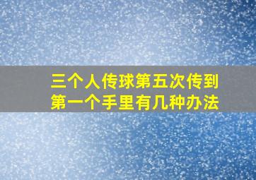 三个人传球第五次传到第一个手里有几种办法