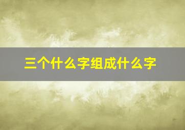 三个什么字组成什么字