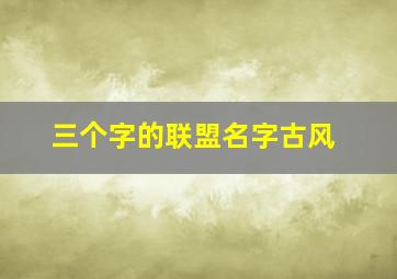 三个字的联盟名字古风