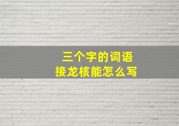 三个字的词语接龙核能怎么写