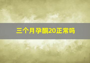 三个月孕酮20正常吗