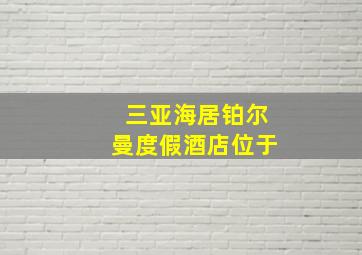 三亚海居铂尔曼度假酒店位于