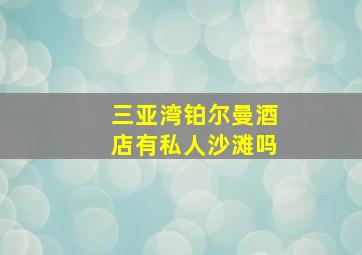 三亚湾铂尔曼酒店有私人沙滩吗