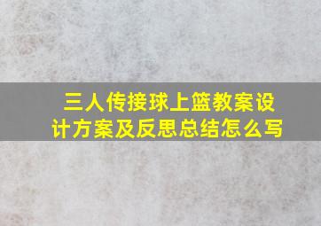 三人传接球上篮教案设计方案及反思总结怎么写