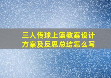 三人传球上篮教案设计方案及反思总结怎么写