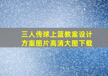 三人传球上篮教案设计方案图片高清大图下载