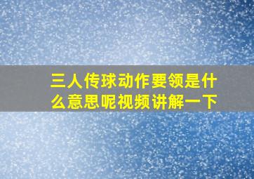 三人传球动作要领是什么意思呢视频讲解一下