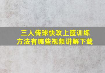 三人传球快攻上篮训练方法有哪些视频讲解下载