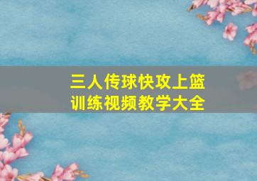 三人传球快攻上篮训练视频教学大全