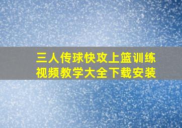 三人传球快攻上篮训练视频教学大全下载安装