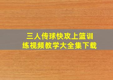 三人传球快攻上篮训练视频教学大全集下载