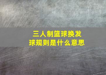 三人制篮球换发球规则是什么意思