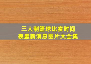 三人制篮球比赛时间表最新消息图片大全集